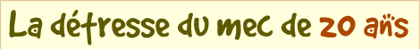 La détresse du mec de 20 ans