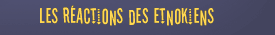 Les réactions des Etnokiens