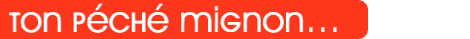 Ton péché mignon