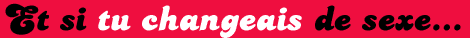 Et si tu changeais de sexe...