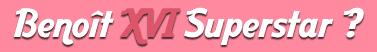 Benoît XVI Superstar ?
