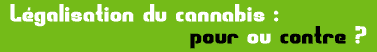 Légalisation du cannabis : pour ou contre ?