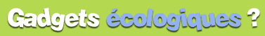 Gadgets écologiques ?