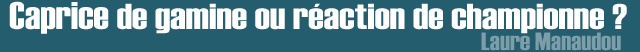 Laure Manaudou : caprice de gamine ou réaction de championne ?