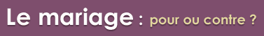 Le mariage : pour ou contre ?