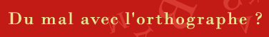 Du mal avec l'orthographe ?