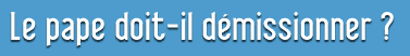 Le pape doit-il démissionner ?