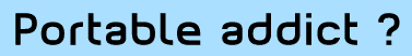 Portable addict ?