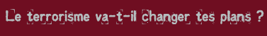 Le terrorisme va-t-il changer tes plans ?
