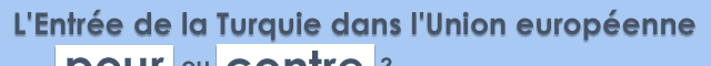 L'entrée de la Turquie dans l'Union européenne, pour ou contre ? 