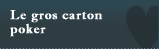 Le gros carton poker