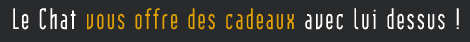 Le Chat vous offre des cadeaux avec lui dessus !